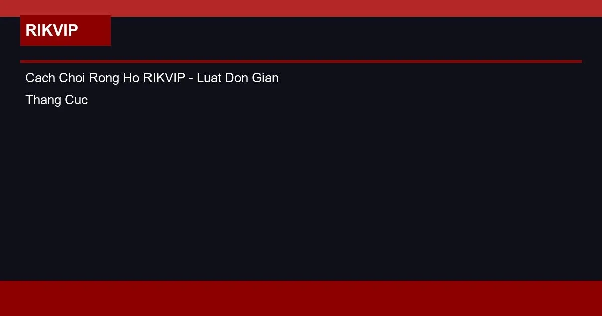 Cach Choi Rong Ho RIKVIP - Luat Don Gian Thang Cuc De